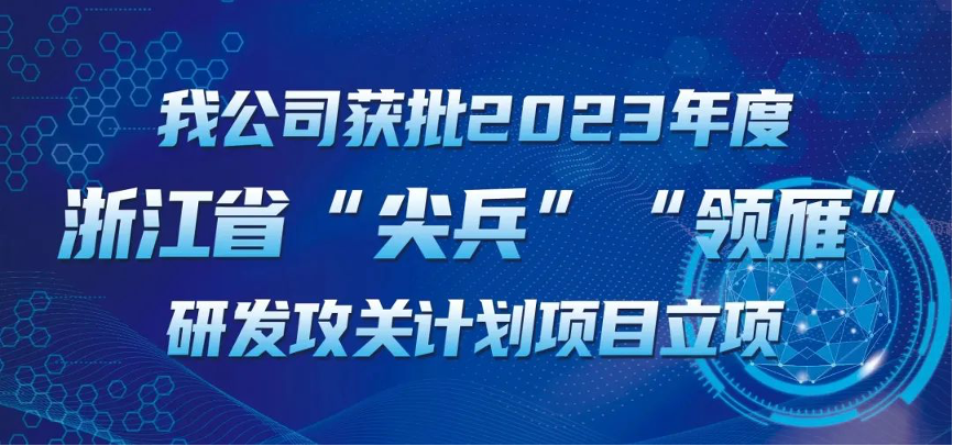 【喜報(bào)！】公司獲批2023年度浙江省“尖兵”“領(lǐng)雁” 研發(fā)攻關(guān)計(jì)劃項(xiàng)目立項(xiàng)